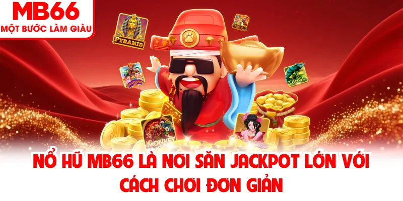 Nổ hũ MB66 là nơi săn jackpot lớn với cách chơi đơn giản